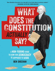 Title: What Does the Constitution Actually Say?: A Non-Boring Guide to How Our Democracy Is Supposed to Work, Author: Ben Sheehan