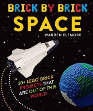 Title: Brick by Brick Space: 20+ LEGO Brick Projects That Are Out of This World, Author: Warren Elsmore