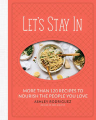 Title: Let's Stay In: More than 120 Recipes to Nourish the People You Love, Author: Ashley Rodriguez