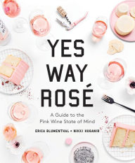 Title: Yes Way Rosé: A Guide to the Pink Wine State of Mind, Author: Erica Blumenthal
