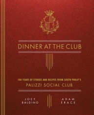 Title: Dinner at the Club: 100 Years of Stories and Recipes from South Philly's Palizzi Social Club, Author: Joey Baldino
