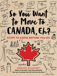 Title: So You Want to Move to Canada, Eh?: Stuff to Know Before You Go, Author: Jennifer McCartney