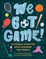 Title: We Got Game!: 35 Female Athletes Who Changed the World, Author: Aileen Weintraub