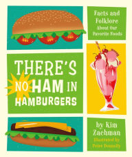 Title: There's No Ham in Hamburgers: Facts and Folklore About Our Favorite Foods, Author: Kim Zachman