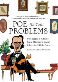 Title: Poe for Your Problems: Uncommon Advice from History's Least Likely Self-Help Guru, Author: Catherine Baab-Muguira