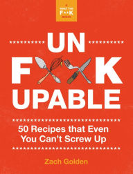 Title: Unf*ckupable: 50 Recipes That Even You Can't Screw Up, a What the F*@# Should I Make for Dinner? Sequel, Author: Zach Golden