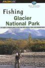 Fishing Glacier National Park: An Angler's Authoritative Guide to More than 250 Streams, Rivers, and Mountain Lakes