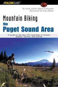 Mountain Biking, the Puget Sound Area: A Guide to the Best Off-road Rides in Greater Seattle, Tacoma, and Everett