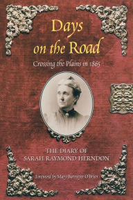 Title: Days on the Road: Crossing The Plains In 1865, The Diary Of Sarah Raymond Herndon, Author: Sarah Raymond Herndon