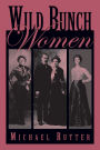 Wild Bunch Women: True Stories of the Feisty Females Who Traveled with Butch Cassidy and His Infamous Wild Bunch Gang