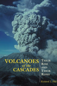 Title: Volcanoes of the Cascades: Their Rise And Their Risks, Author: Richard Hill