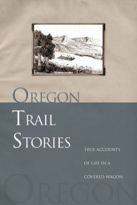 Title: Oregon Trail Stories: True Accounts Of Life In A Covered Wagon, Author: David Klausmeyer