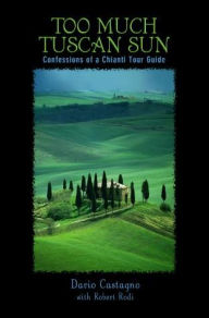 Title: Too Much Tuscan Sun: Confessions Of A Chianti Tour Guide, Author: Dario Castagno