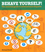 Title: Behave Yourself!: The Essential Guide To International Etiquette / Edition 1, Author: Michael Powell