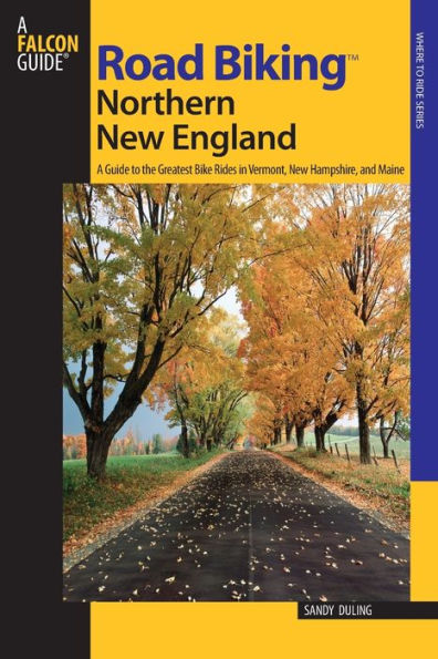 Road BikingT Northern New England: A Guide To The Greatest Bike Rides In Vermont, New Hampshire, And Maine