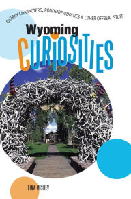 Title: Wyoming Curiosities: Quirky Characters, Roadside Oddities & Other Offbeat Stuff, Author: Dina Mishev