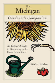 The Michigan Gardener's Companion: An Insider's Guide to Gardening in the Great Lakes State