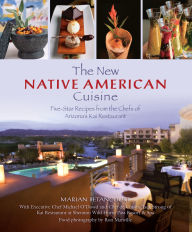 The New Native American Cuisine: Five-Star Recipes from the Chefs of Arizona's Kai Restaurant