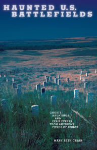 Haunted U.S. Battlefields: Ghosts Hauntings and Eerie Events from Americas Fields of Honor