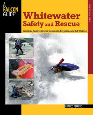 Title: Whitewater Safety and Rescue: Essential Knowledge For Canoeists, Kayakers, And Raft Guides, Author: Franco Ferrero