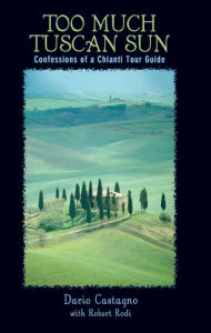 Title: Too Much Tuscan Sun: Confessions of a Chianti Tour Guide, Author: Dario Castagno