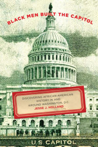 Title: Black Men Built the Capitol: Discovering African-American History In and Around Washington, D.C., Author: Jesse Holland