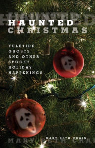 Title: Haunted Christmas: Yuletide Ghosts And Other Spooky Holiday Happenings, Author: Mary Beth Crain