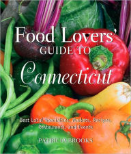 Food Lover's Guide to Connecticut: Best Local Specialties, Markets, Recipes, Restaurants, and Events
