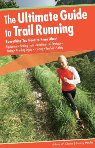 The Ultimate Guide to Trail Running, 2nd: Everything You Need to Know About Equipment * Finding Trails * Nutrition * Hill Strategy * Racing * Avoiding Injury * Training * Weather * Safety