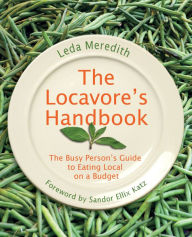 Title: Locavore's Handbook: The Busy Person's Guide To Eating Local On A Budget, Author: Leda Meredith