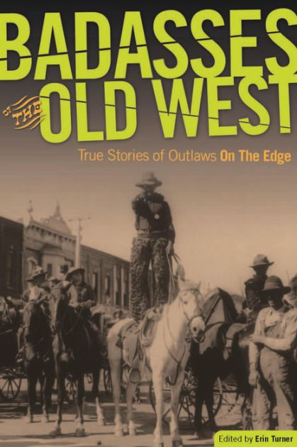 Badasses of the Old West: True Stories of Outlaws on the Edge by Erin H