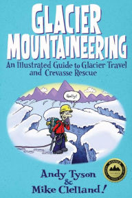 Title: Glacier Mountaineering: An Illustrated Guide to Glacier Travel and Crevasse Rescue, Author: Andy Tyson