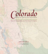 Title: Colorado: Mapping the Centennial State through History: Rare and Unusual Maps from the Library of Congress, Author: Stephen Grace