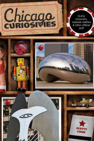 Title: Chicago Curiosities: Quirky Characters, Roadside Oddities & Other Offbeat Stuff, Author: Scotti Cohn