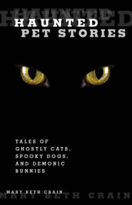 Title: Haunted Pet Stories: Tales Of Ghostly Cats, Spooky Dogs, And Demonic Bunnies, Author: Mary Beth Crain