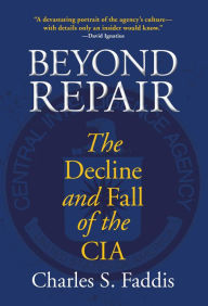 Beyond Repair: The Decline and Fall of the CIA