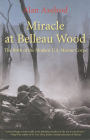 Miracle at Belleau Wood: The Birth of the Modern U.S. Marine Corps