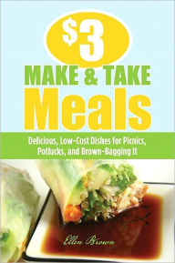Title: $3 Make-and-Take Meals: Delicious, Low-Cost Dishes for Picnics, Potlucks, and Brown-Bagging It, Author: Ellen Brown