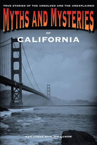 Myths and Mysteries of California: True Stories of the Unsolved and Unexplained