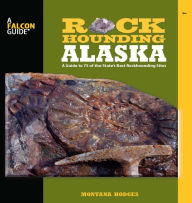 Title: Rockhounding Alaska: A Guide to 75 of the State's Best Rockhounding Sites, Author: Montana Hodges