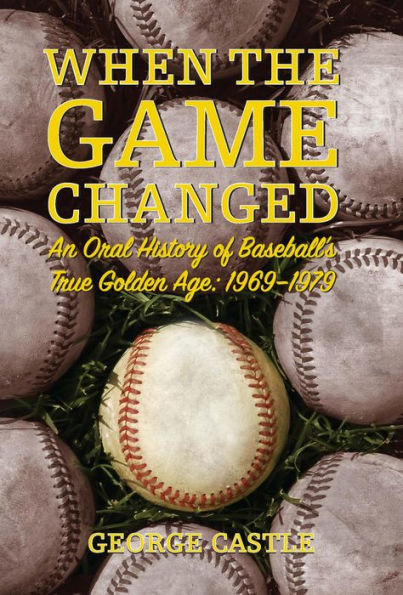 When the Game Changed: An Oral History of Baseball's True Golden Age: 1969-1979