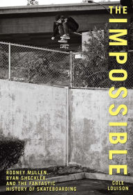 Title: Impossible: Rodney Mullen, Ryan Sheckler, and the Fantastic History of Skateboarding, Author: Cole Louison