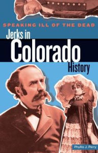 Title: Speaking Ill of the Dead: Jerks in Colorado History, Author: Phyllis J. Perry