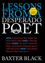Lessons from a Desperado Poet: How to Find Your Way When You Don't Have a Map, How to Win the Game When You Don't Know the Rules, and When Someone Says it Can't be Done, What They Mean is They Can't Do It