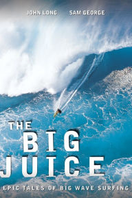 Title: Big Juice: Epic Tales Of Big Wave Surfing, Author: John Long