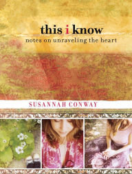 Title: This I Know: Notes On Unraveling The Heart, Author: Susannah Conway