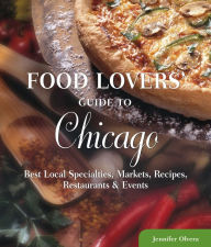 Food Lovers' Guide to Chicago: Best Local Specialties, Markets, Recipes, Restaurants, and Events
