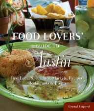 Food Lovers' Guide to Austin: Best Local Specialties, Markets, Recipes, Restaurants, and Events