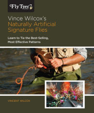 Title: Vince Wilcox's Naturally Artificial Signature Flies: Learn To Tie The Best-Selling, Most Effective Patterns, Author: Vincent Wilcox