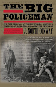 The Big Policeman: The Rise and Fall of Thomas Byrnes, America's First, Most Ruthless, and Greatest Detective